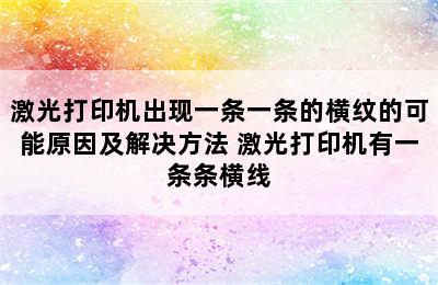 激光打印机出现一条一条的横纹的可能原因及解决方法 激光打印机有一条条横线